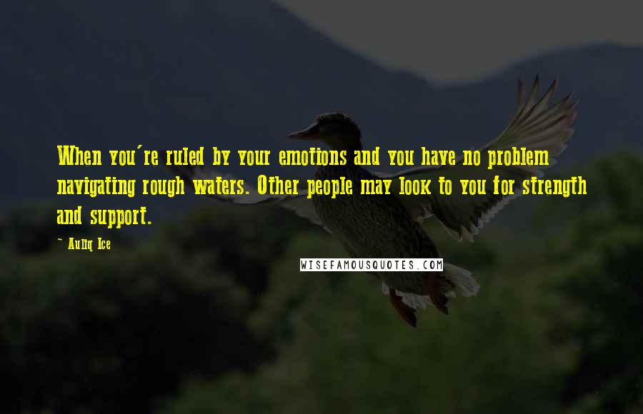 Auliq Ice Quotes: When you're ruled by your emotions and you have no problem navigating rough waters. Other people may look to you for strength and support.