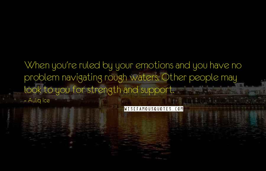 Auliq Ice Quotes: When you're ruled by your emotions and you have no problem navigating rough waters. Other people may look to you for strength and support.