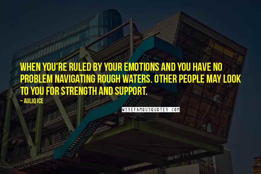 Auliq Ice Quotes: When you're ruled by your emotions and you have no problem navigating rough waters. Other people may look to you for strength and support.