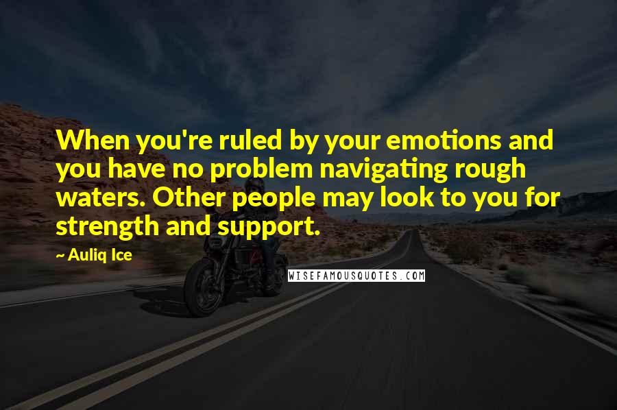Auliq Ice Quotes: When you're ruled by your emotions and you have no problem navigating rough waters. Other people may look to you for strength and support.