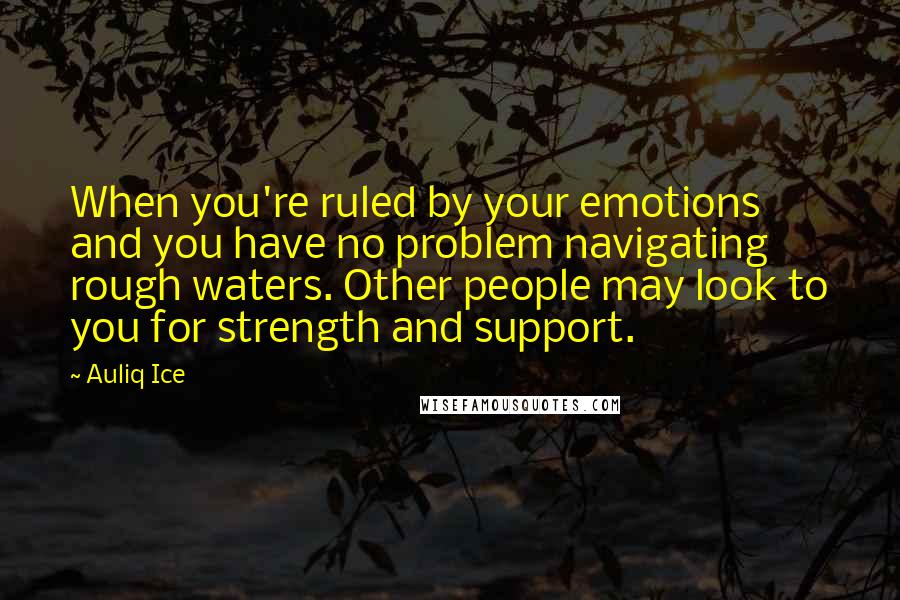 Auliq Ice Quotes: When you're ruled by your emotions and you have no problem navigating rough waters. Other people may look to you for strength and support.