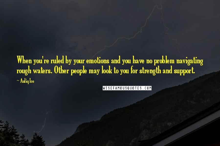 Auliq Ice Quotes: When you're ruled by your emotions and you have no problem navigating rough waters. Other people may look to you for strength and support.