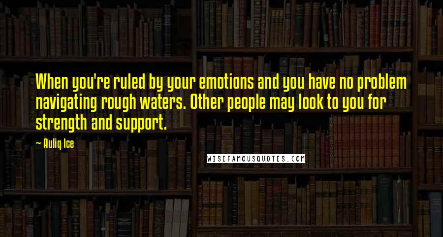 Auliq Ice Quotes: When you're ruled by your emotions and you have no problem navigating rough waters. Other people may look to you for strength and support.