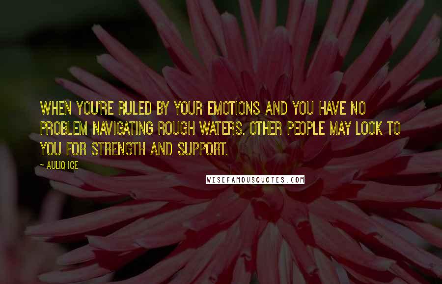 Auliq Ice Quotes: When you're ruled by your emotions and you have no problem navigating rough waters. Other people may look to you for strength and support.