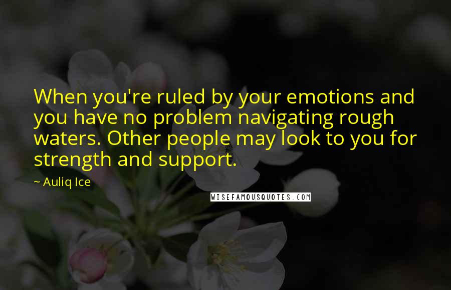 Auliq Ice Quotes: When you're ruled by your emotions and you have no problem navigating rough waters. Other people may look to you for strength and support.