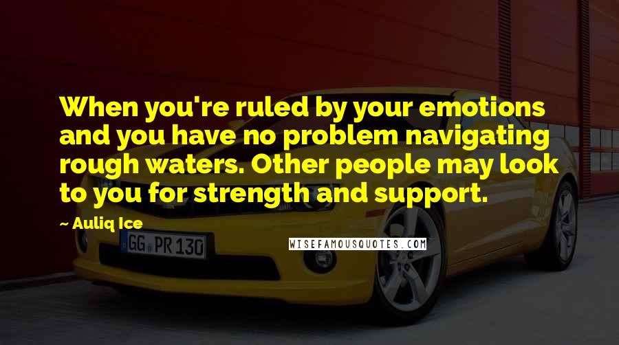 Auliq Ice Quotes: When you're ruled by your emotions and you have no problem navigating rough waters. Other people may look to you for strength and support.