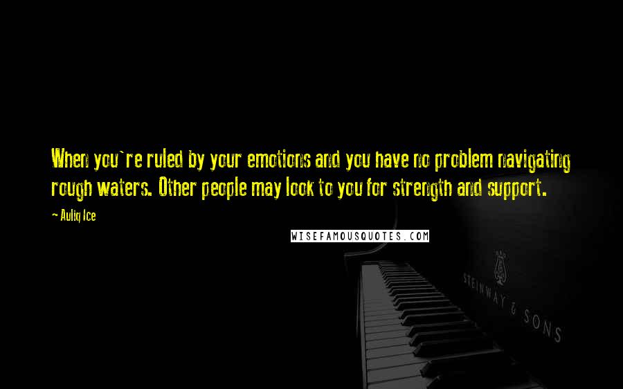 Auliq Ice Quotes: When you're ruled by your emotions and you have no problem navigating rough waters. Other people may look to you for strength and support.