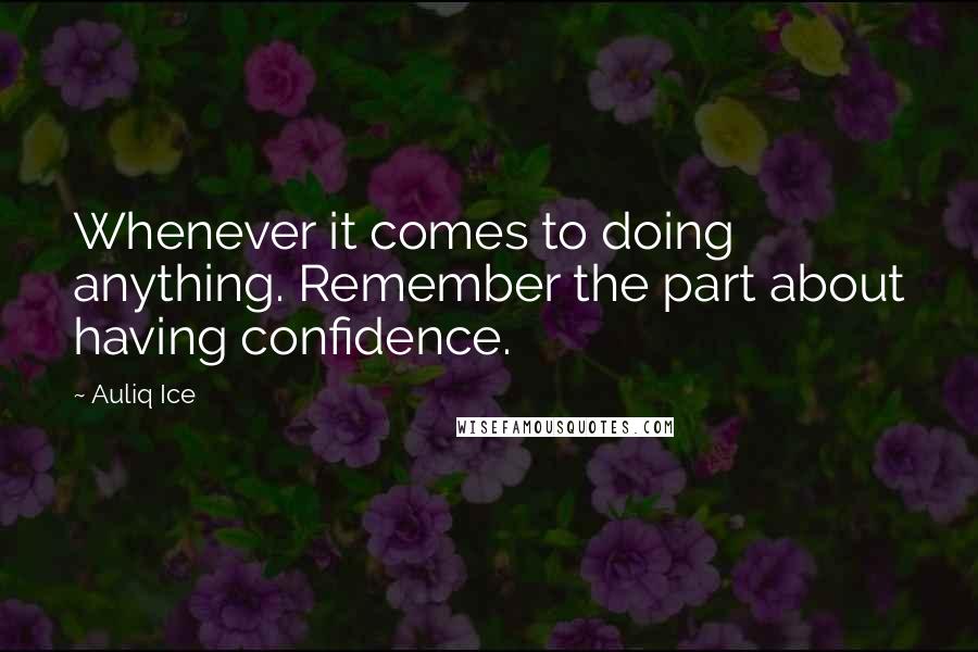 Auliq Ice Quotes: Whenever it comes to doing anything. Remember the part about having confidence.