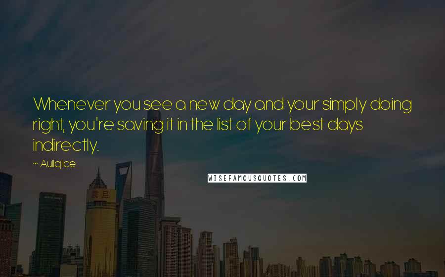 Auliq Ice Quotes: Whenever you see a new day and your simply doing right, you're saving it in the list of your best days indirectly.