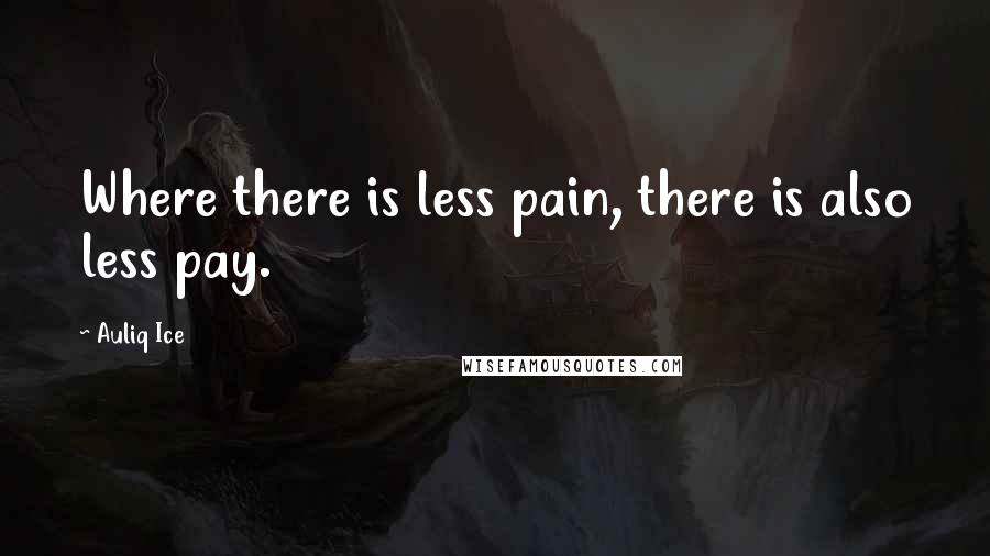 Auliq Ice Quotes: Where there is less pain, there is also less pay.
