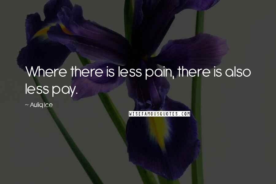 Auliq Ice Quotes: Where there is less pain, there is also less pay.