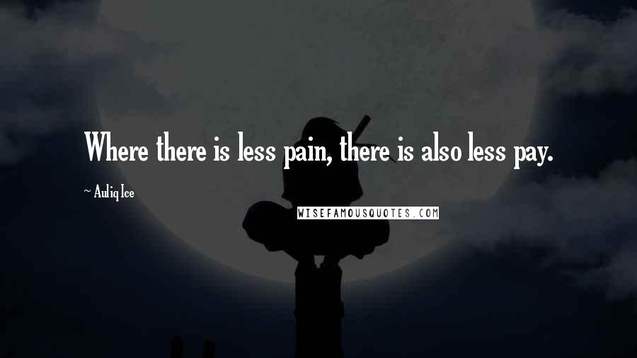 Auliq Ice Quotes: Where there is less pain, there is also less pay.