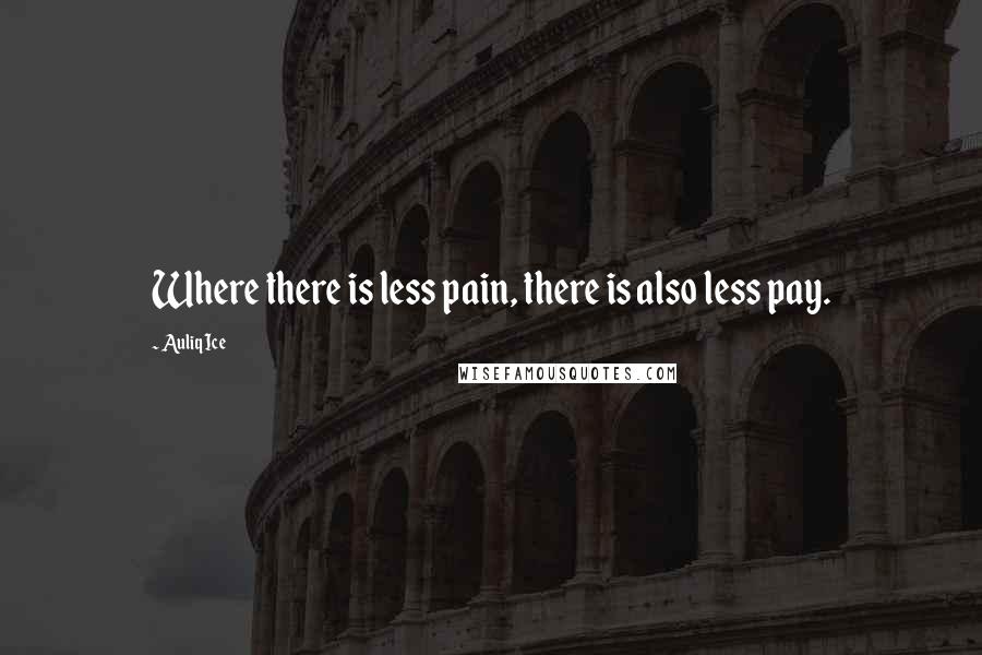 Auliq Ice Quotes: Where there is less pain, there is also less pay.