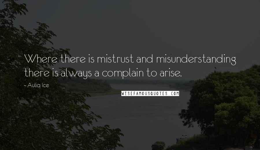 Auliq Ice Quotes: Where there is mistrust and misunderstanding there is always a complain to arise.