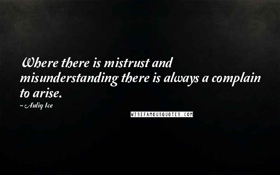 Auliq Ice Quotes: Where there is mistrust and misunderstanding there is always a complain to arise.