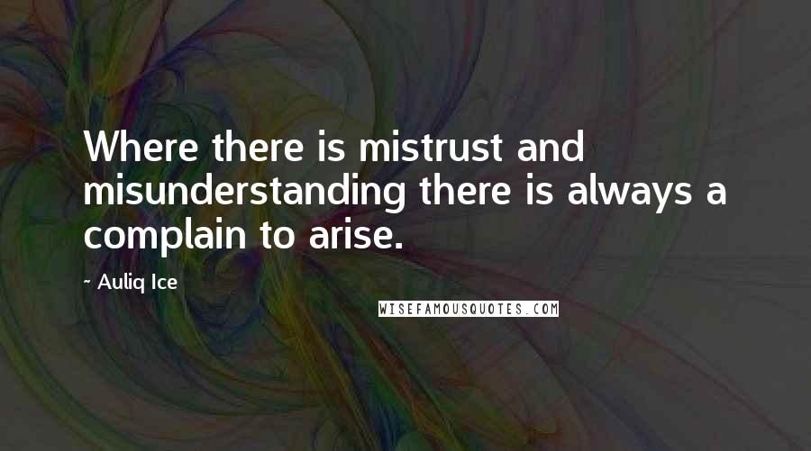 Auliq Ice Quotes: Where there is mistrust and misunderstanding there is always a complain to arise.