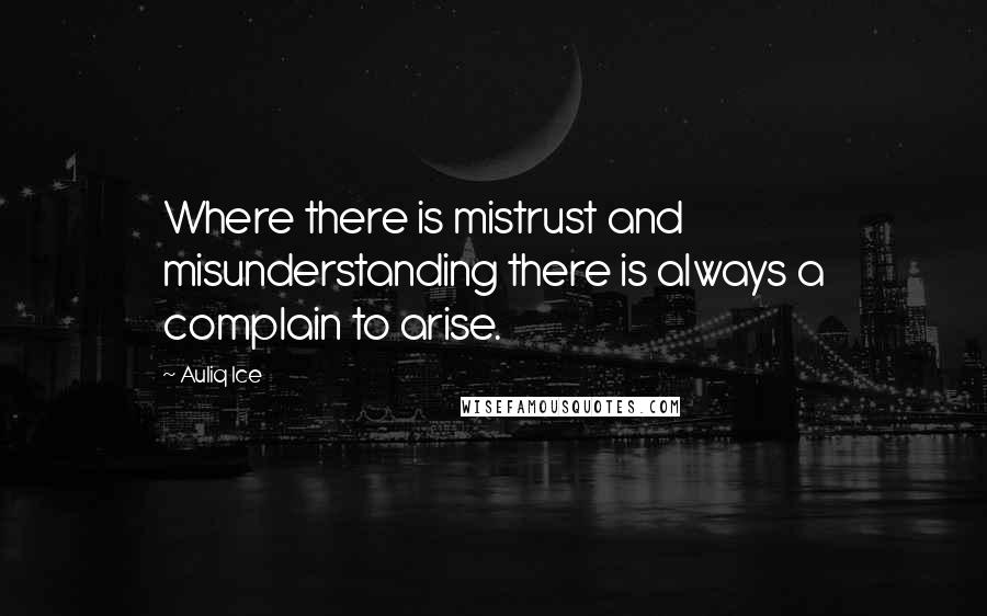 Auliq Ice Quotes: Where there is mistrust and misunderstanding there is always a complain to arise.