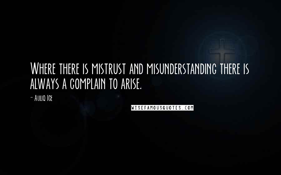 Auliq Ice Quotes: Where there is mistrust and misunderstanding there is always a complain to arise.