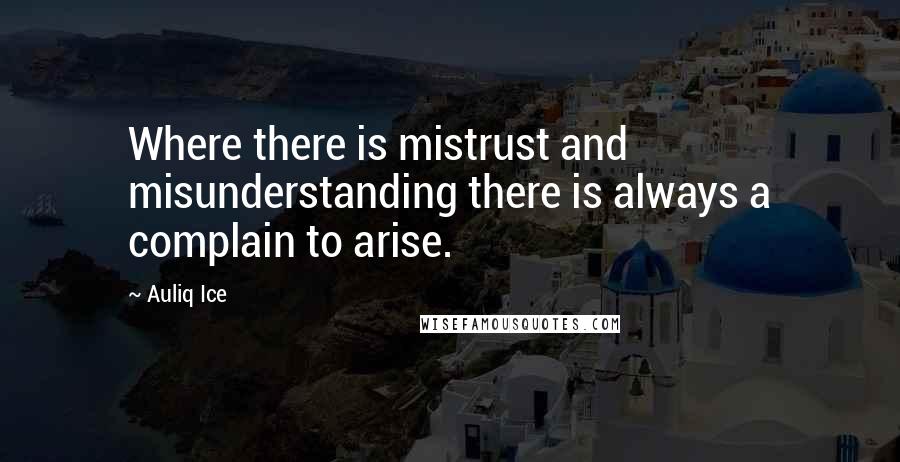 Auliq Ice Quotes: Where there is mistrust and misunderstanding there is always a complain to arise.