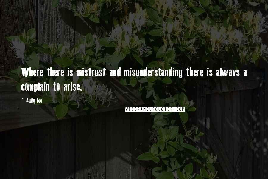 Auliq Ice Quotes: Where there is mistrust and misunderstanding there is always a complain to arise.