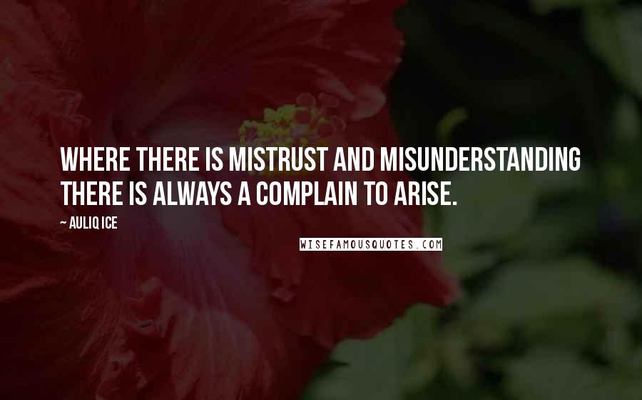 Auliq Ice Quotes: Where there is mistrust and misunderstanding there is always a complain to arise.