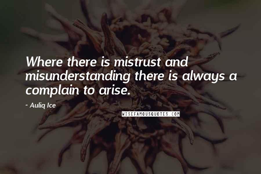 Auliq Ice Quotes: Where there is mistrust and misunderstanding there is always a complain to arise.