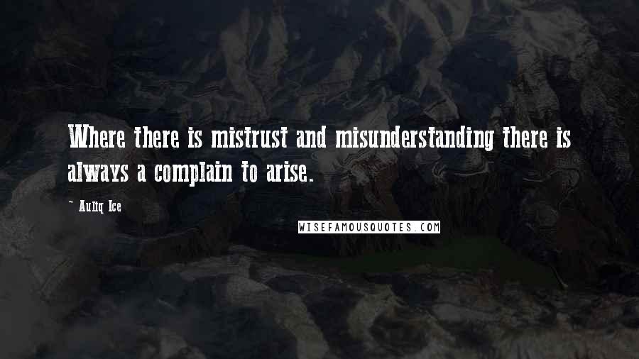 Auliq Ice Quotes: Where there is mistrust and misunderstanding there is always a complain to arise.