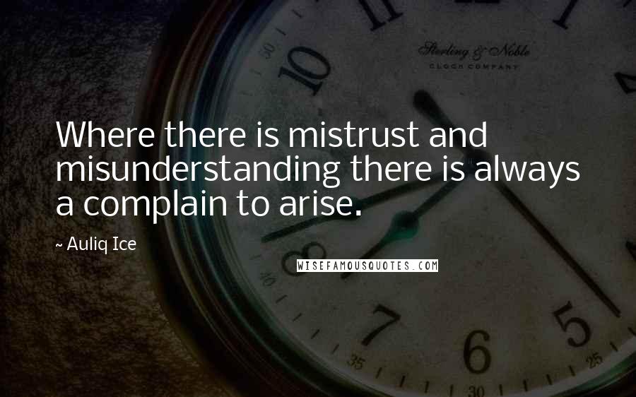 Auliq Ice Quotes: Where there is mistrust and misunderstanding there is always a complain to arise.