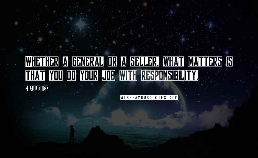 Auliq Ice Quotes: Whether a general or a seller, what matters is that you do your job with responsibility.
