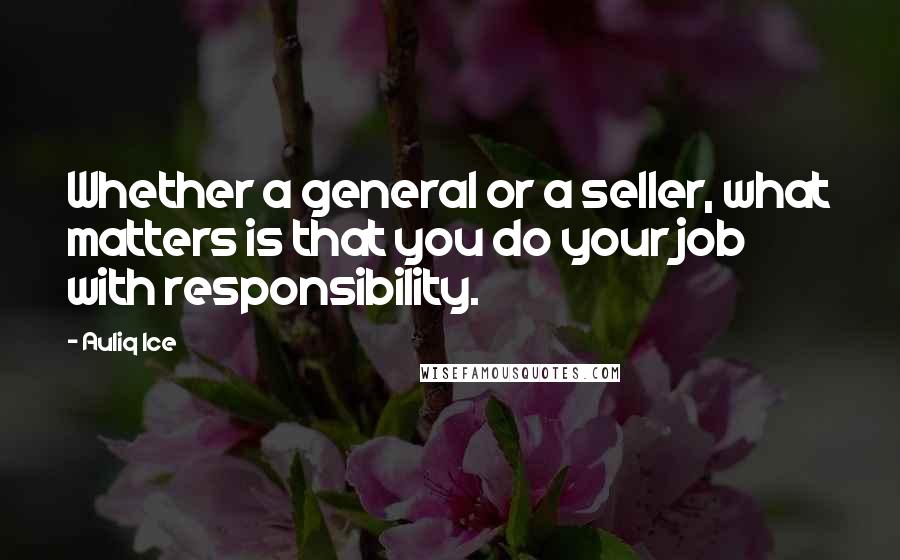 Auliq Ice Quotes: Whether a general or a seller, what matters is that you do your job with responsibility.