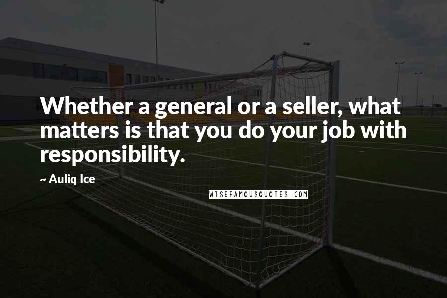 Auliq Ice Quotes: Whether a general or a seller, what matters is that you do your job with responsibility.