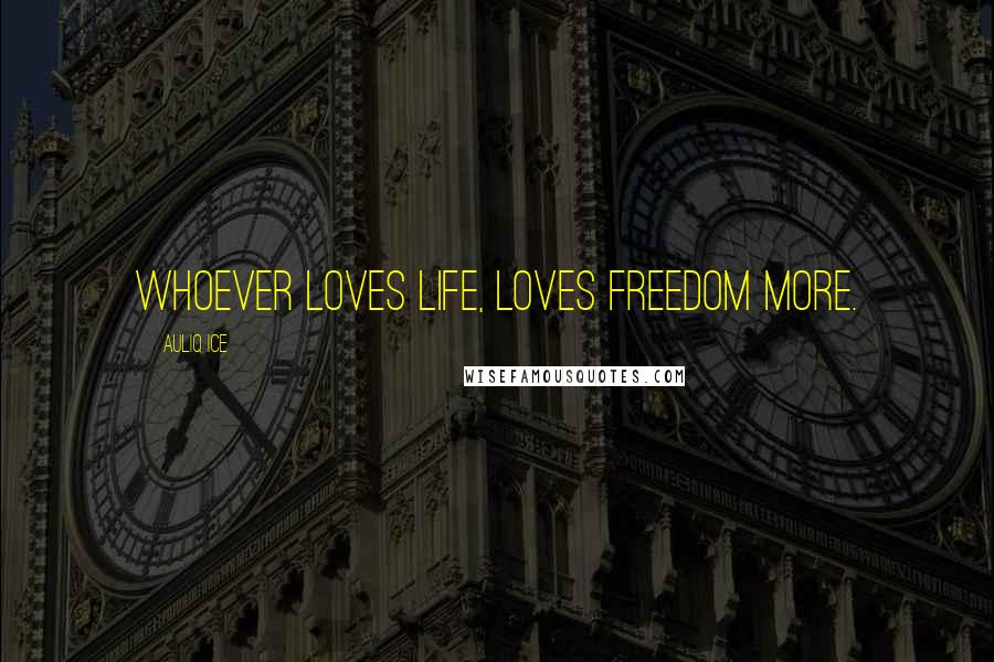 Auliq Ice Quotes: Whoever loves life, loves freedom more.