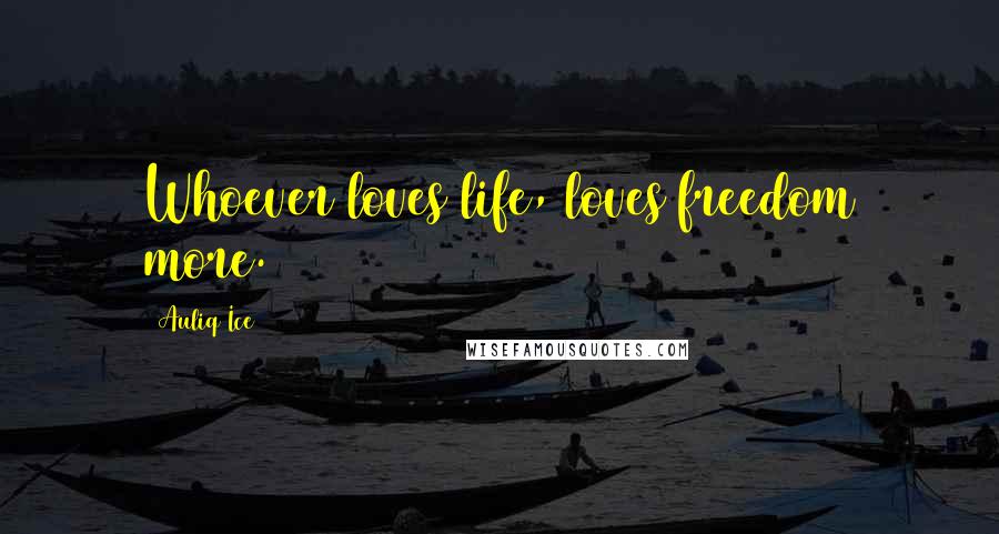 Auliq Ice Quotes: Whoever loves life, loves freedom more.