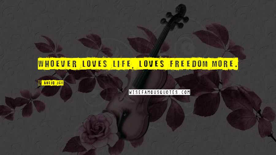 Auliq Ice Quotes: Whoever loves life, loves freedom more.
