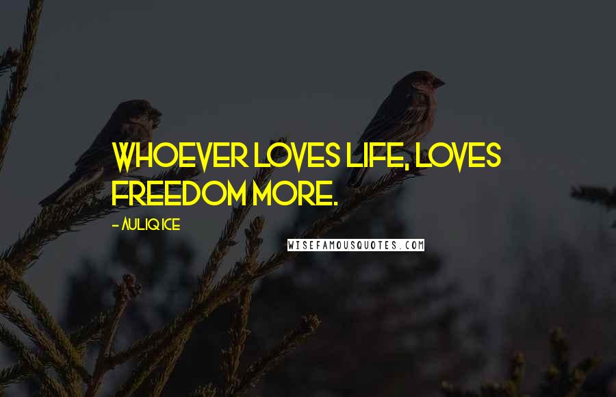 Auliq Ice Quotes: Whoever loves life, loves freedom more.