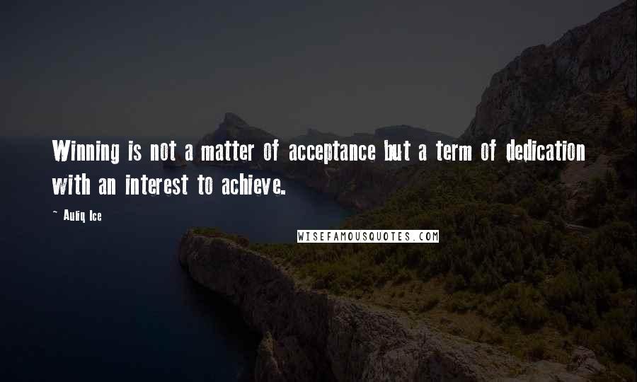 Auliq Ice Quotes: Winning is not a matter of acceptance but a term of dedication with an interest to achieve.