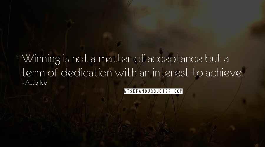 Auliq Ice Quotes: Winning is not a matter of acceptance but a term of dedication with an interest to achieve.
