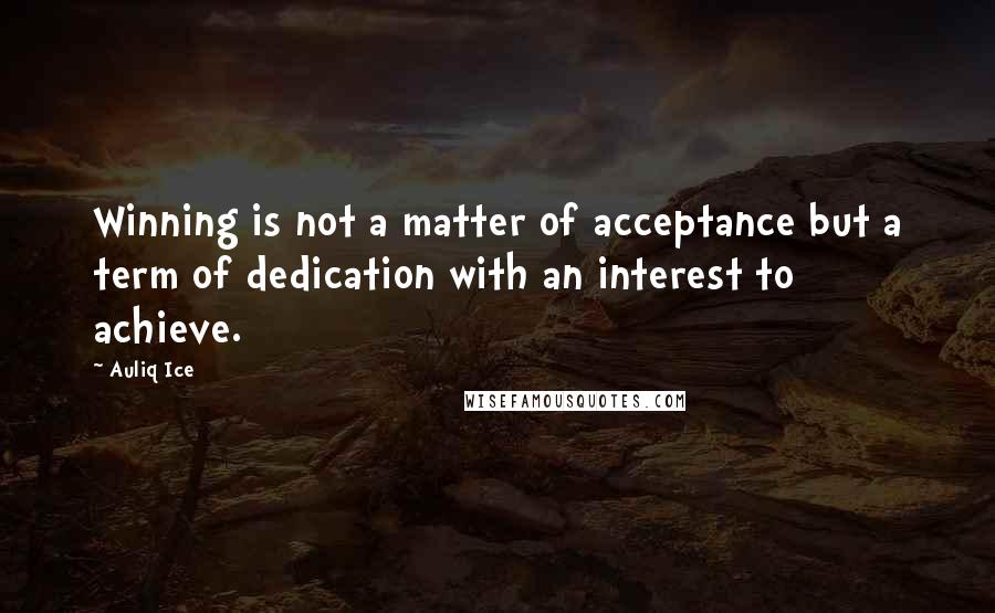 Auliq Ice Quotes: Winning is not a matter of acceptance but a term of dedication with an interest to achieve.