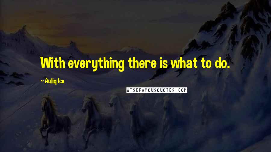 Auliq Ice Quotes: With everything there is what to do.