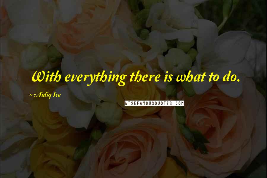 Auliq Ice Quotes: With everything there is what to do.