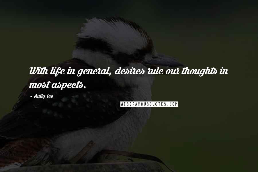 Auliq Ice Quotes: With life in general, desires rule our thoughts in most aspects.