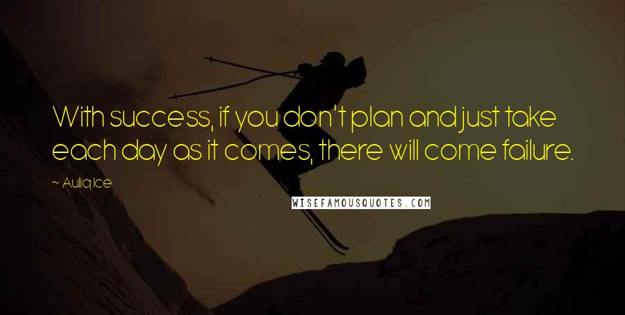 Auliq Ice Quotes: With success, if you don't plan and just take each day as it comes, there will come failure.