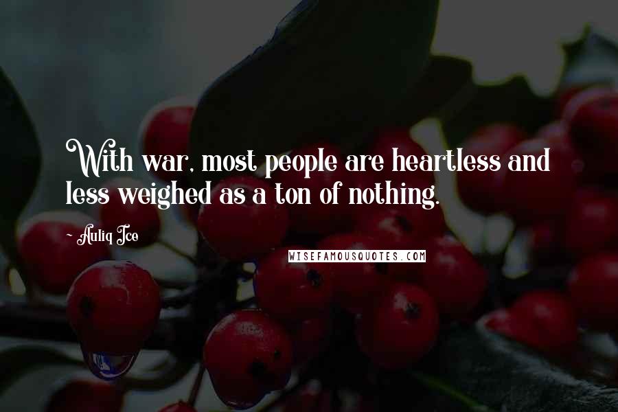 Auliq Ice Quotes: With war, most people are heartless and less weighed as a ton of nothing.