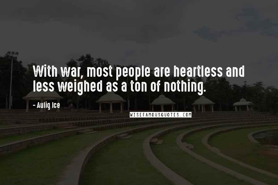 Auliq Ice Quotes: With war, most people are heartless and less weighed as a ton of nothing.