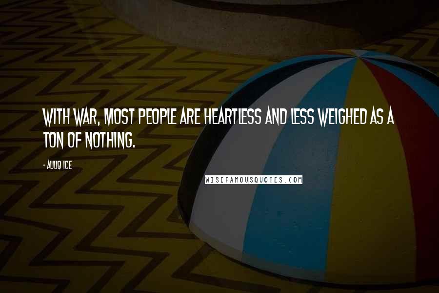 Auliq Ice Quotes: With war, most people are heartless and less weighed as a ton of nothing.