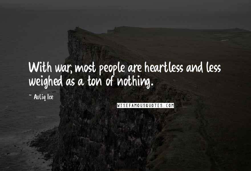 Auliq Ice Quotes: With war, most people are heartless and less weighed as a ton of nothing.