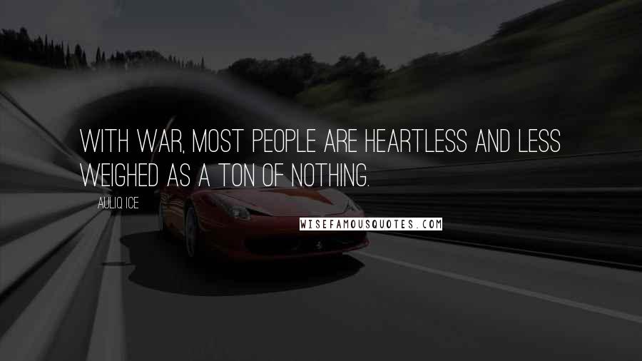 Auliq Ice Quotes: With war, most people are heartless and less weighed as a ton of nothing.