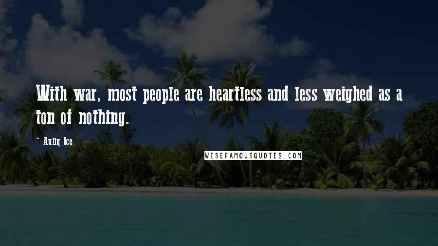 Auliq Ice Quotes: With war, most people are heartless and less weighed as a ton of nothing.