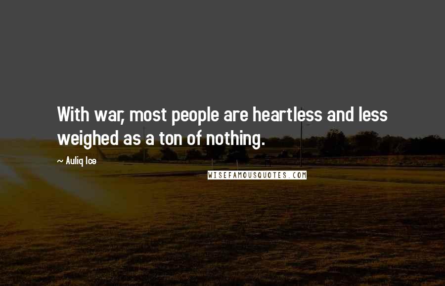 Auliq Ice Quotes: With war, most people are heartless and less weighed as a ton of nothing.