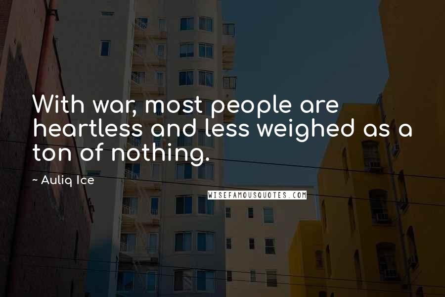 Auliq Ice Quotes: With war, most people are heartless and less weighed as a ton of nothing.